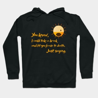 You know, I could take a break and let you freeze to death. sun killer Hoodie